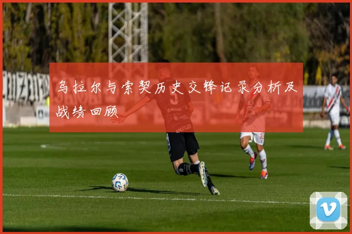 乌拉尔与索契历史交锋记录分析及战绩回顾