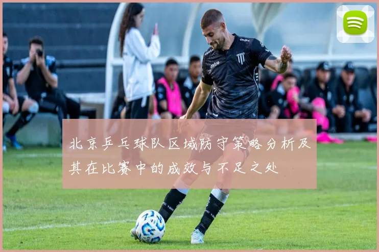 北京乒乓球队区域防守策略分析及其在比赛中的成效与不足之处
