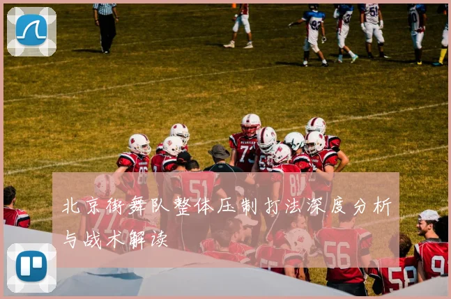 北京街舞队整体压制打法深度分析与战术解读